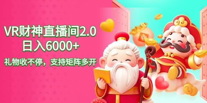 2024最新抖音VR财神直播间2.0日入6000+，礼物收不停，支持矩阵多开，新...-翌晨科技网