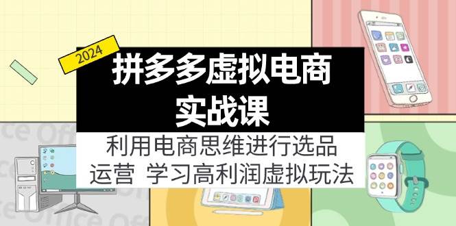 拼多多虚拟电商实战课：虚拟资源选品+运营，高利润虚拟玩法（更新14节）-翌晨科技网