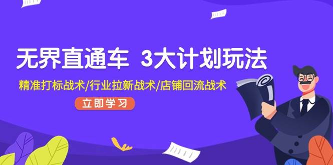 无界直通车 3大计划玩法，精准打标战术/行业拉新战术/店铺回流战术-翌晨科技网