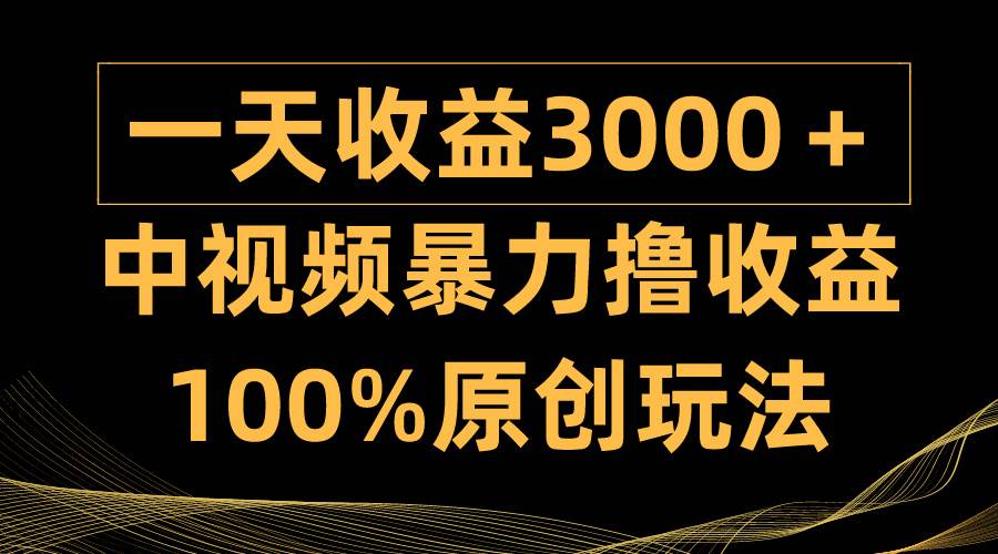中视频暴力撸收益，日入3000＋，100%原创玩法，小白轻松上手多种变现方式-翌晨科技网