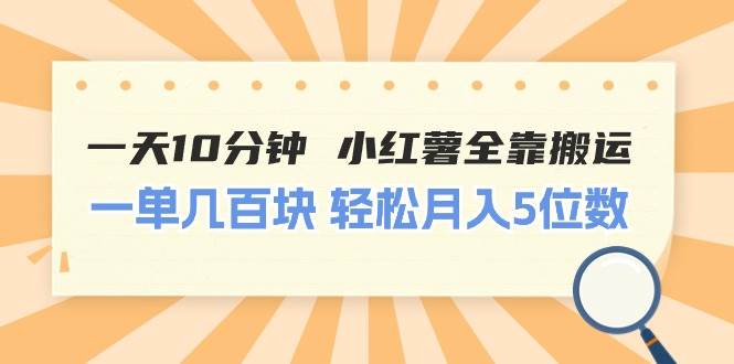 一天10分钟 小红薯全靠搬运 一单几百块 轻松月入5位数-翌晨科技网