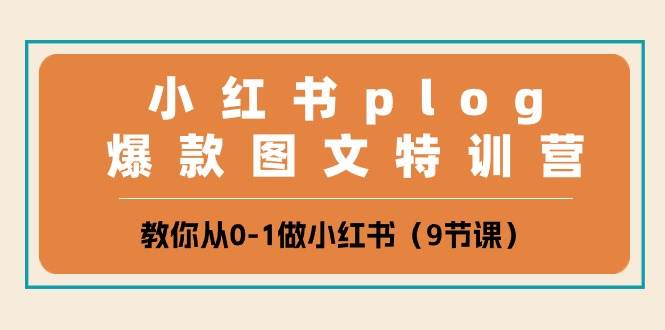 小红书 plog爆款图文特训营,教你从0-1做小红书(9节课)-翌晨科技网