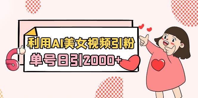 利用AI美女视频引粉,单号日引2000+,新手也能干(教程+软件)-翌晨科技网