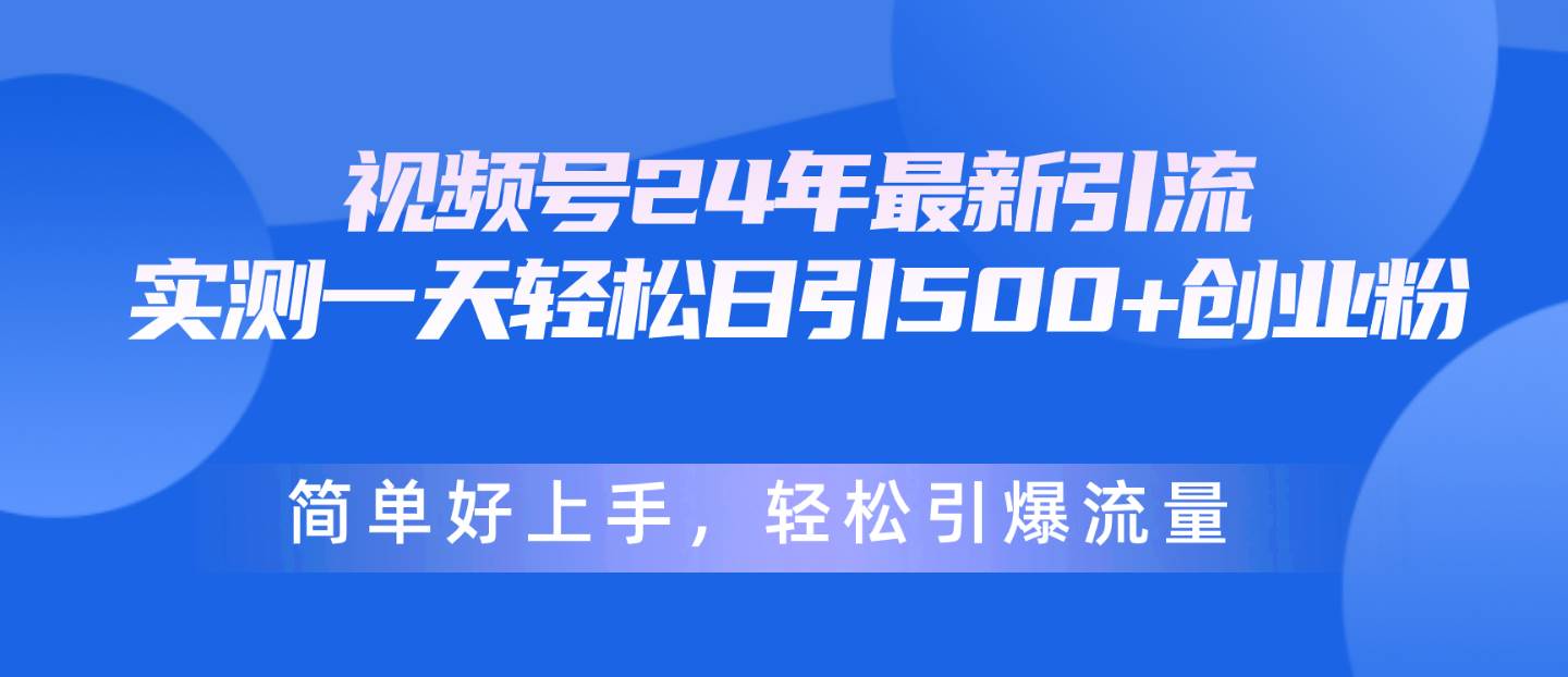 视频号24年最新引流，一天轻松日引500+创业粉，简单好上手，轻松引爆流量-翌晨科技网