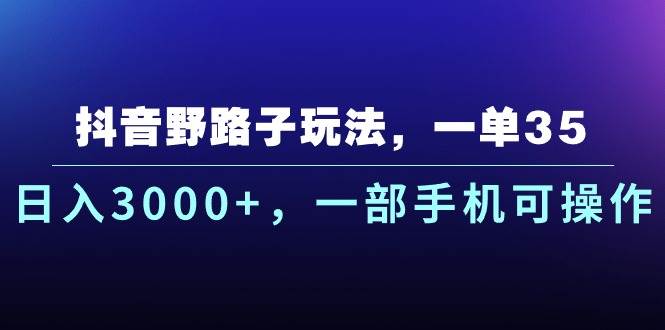 抖音野路子玩法，一单35.日入3000+，一部手机可操作-翌晨科技网