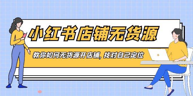 小红书店铺-无货源，教你如何无货源开店铺，找对自己定位-翌晨科技网