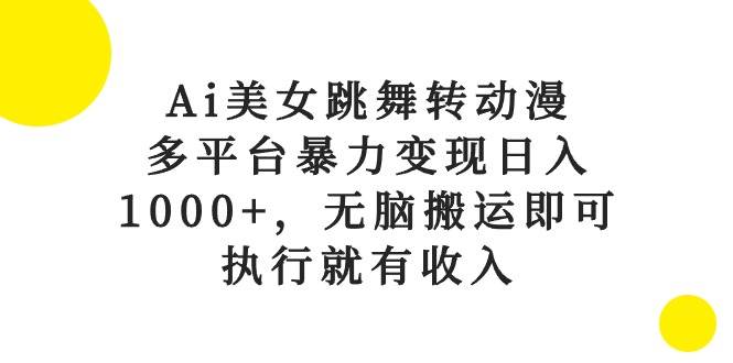 Ai美女跳舞转动漫，多平台暴力变现日入1000+，无脑搬运即可，执行就有收入-翌晨科技网