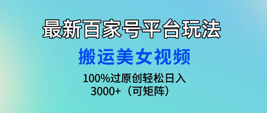 最新百家号平台玩法,搬运美女视频100%过原创大揭秘,轻松日入3000+(可...-翌晨科技网