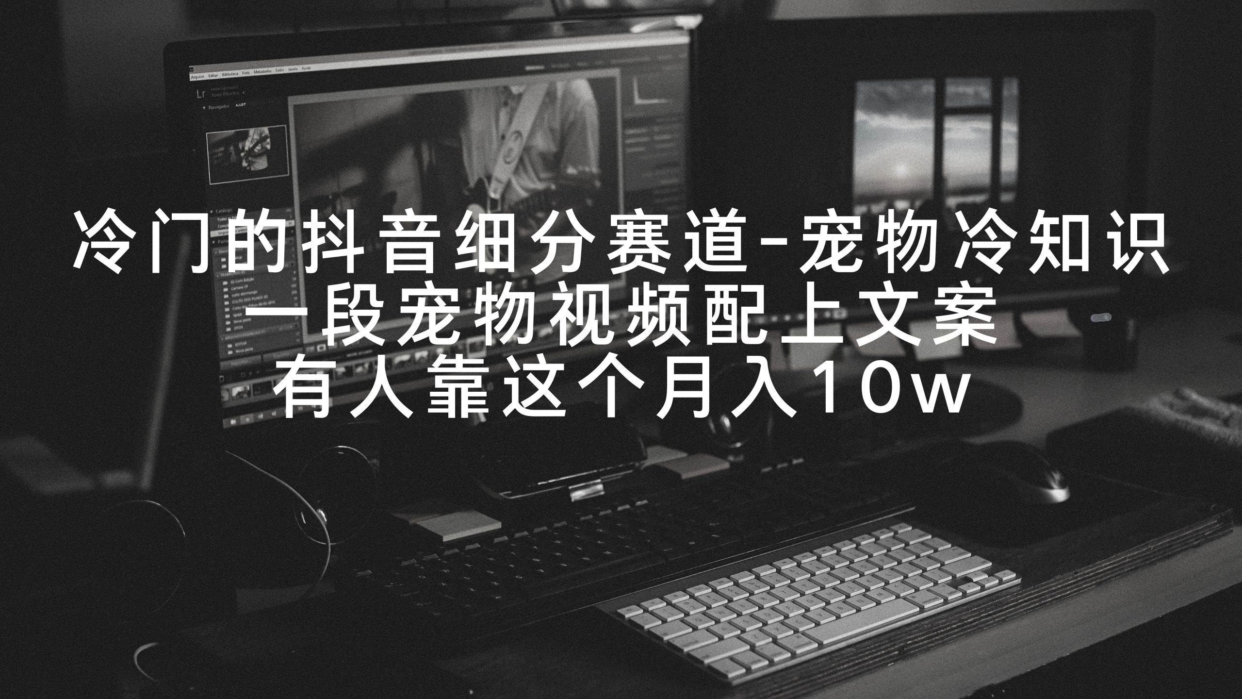 冷门的抖音细分赛道-宠物冷知识,一段宠物视频配上文案,有人靠这个月入10w-翌晨科技网