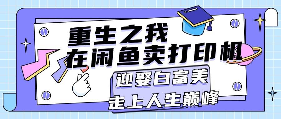 重生之我在闲鱼卖打印机，月入过万，迎娶白富美，走上人生巅峰-翌晨科技网