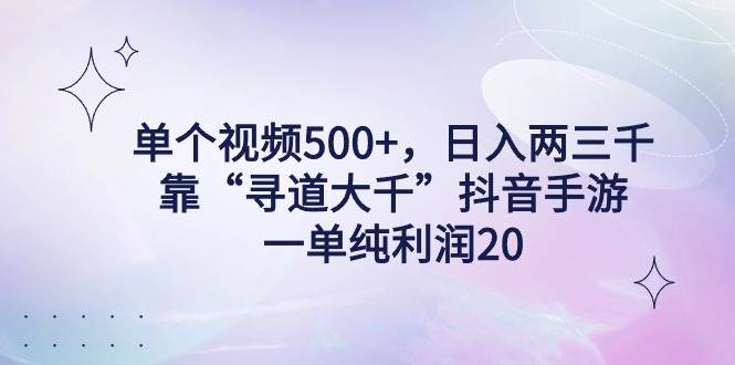 单个视频500+，日入两三千轻轻松松，靠“寻道大千”抖音手游，一单纯利...-翌晨科技网