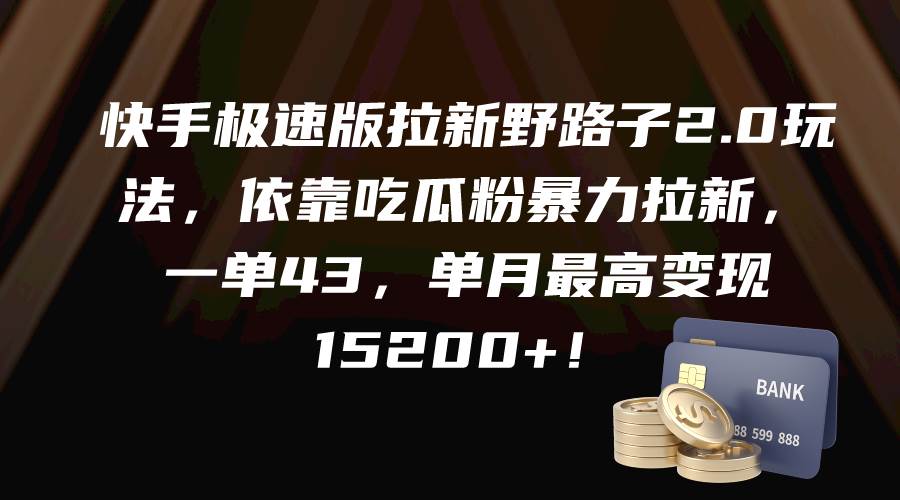 快手极速版拉新野路子2.0玩法,依靠吃瓜粉暴力拉新,一单43,单月最高变现15200+-翌晨科技网