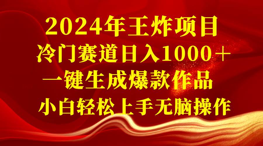 2024年王炸项目 冷门赛道日入1000＋一键生成爆款作品 小白轻松上手无脑操作-翌晨科技网