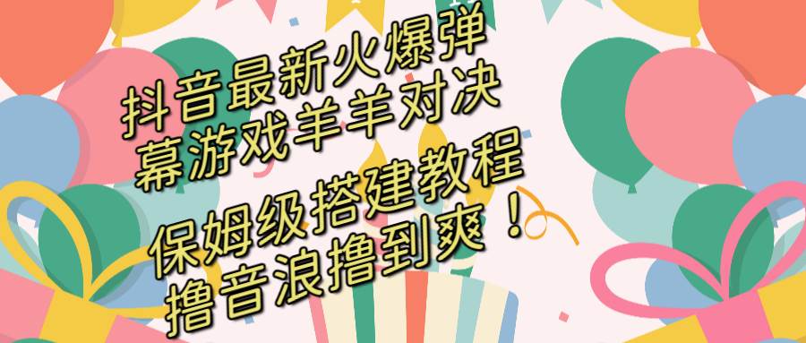 抖音最新火爆弹幕游戏羊羊对决，保姆级搭建开播教程，撸音浪直接撸到爽！-翌晨科技网
