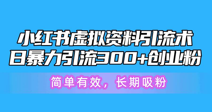 小红书虚拟资料引流术，日暴力引流300+创业粉，简单有效，长期吸粉-翌晨科技网