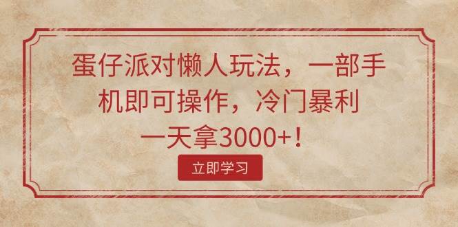 蛋仔派对懒人玩法，一部手机即可操作，冷门暴利，一天拿3000+！-翌晨科技网