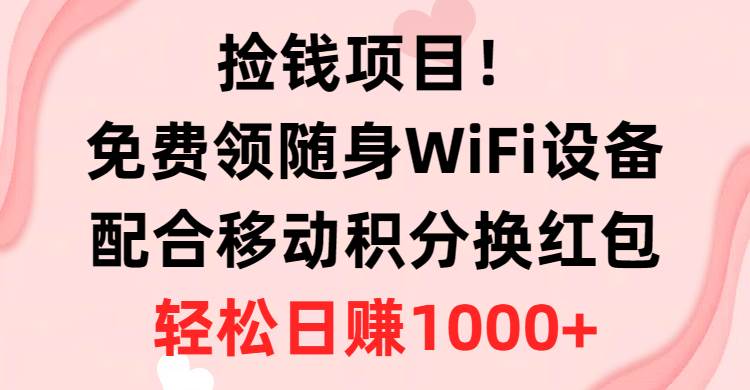 捡钱项目！免费领随身WiFi设备+移动积分换红包，有手就行，轻松日赚1000+-翌晨科技网