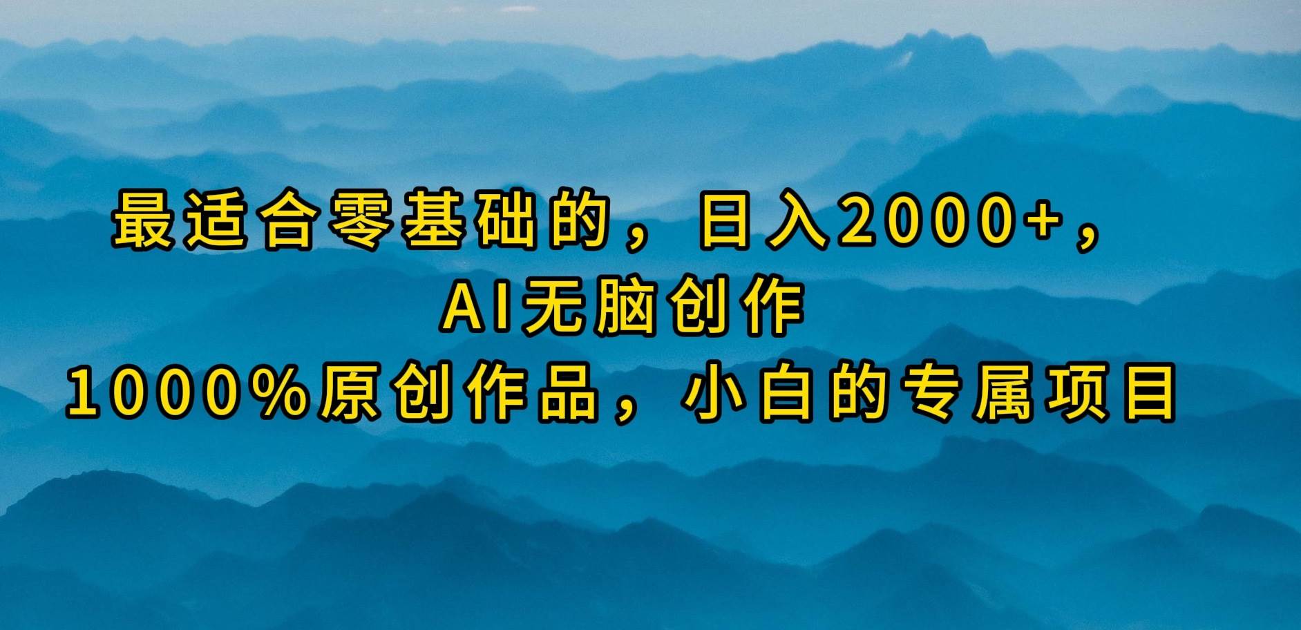 最适合零基础的，日入2000+，AI无脑创作，100%原创作品，小白的专属项目-翌晨科技网