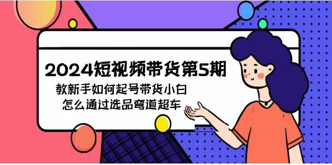 2024短视频带货第5期，教新手如何起号，带货小白怎么通过选品弯道超车-翌晨科技网