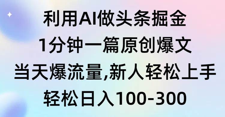 利用AI做头条掘金，1分钟一篇原创爆文，当天爆流量，新人轻松上手-翌晨科技网