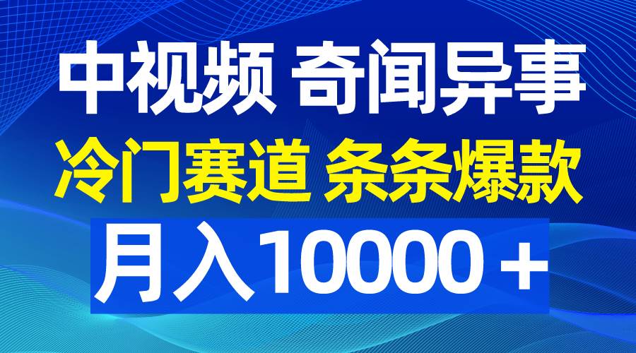 中视频奇闻异事,冷门赛道条条爆款,月入10000+-翌晨科技网