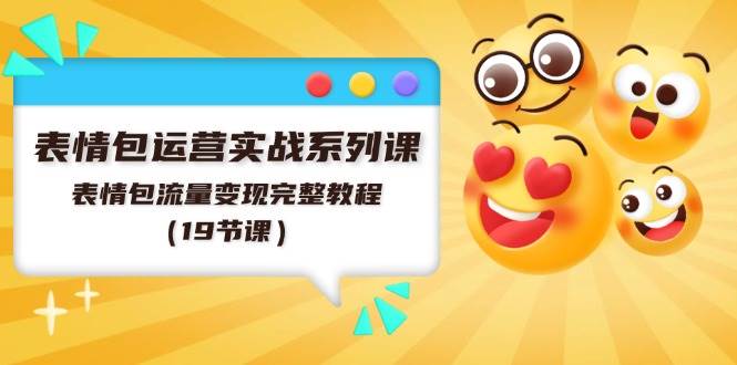 表情包运营实战系列课，表情包流量变现完整教程（19节课）-翌晨科技网