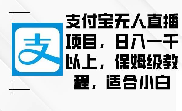 支付宝无人直播项目,日入一千以上,保姆级教程,适合小白-翌晨科技网