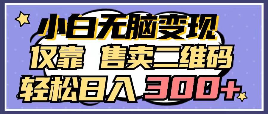 小白无脑变现,仅靠售卖二维码,轻松日入300+-翌晨科技网