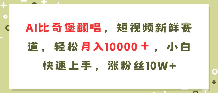 AI比奇堡翻唱歌曲,短视频新鲜赛道,轻松月入10000+,小白快速上手,...-翌晨科技网