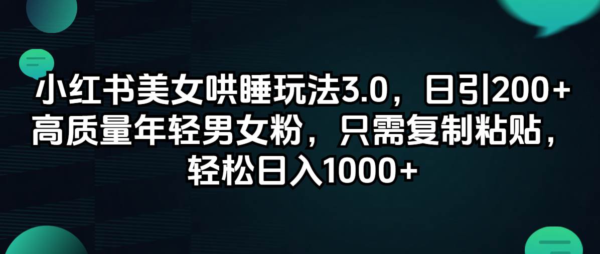 小红书美女哄睡玩法3.0，日引200+高质量年轻男女粉，只需复制粘贴，轻...-翌晨科技网