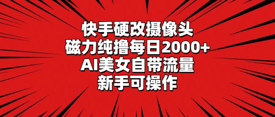 快手硬改摄像头,磁力纯撸每日2000+,AI美女自带流量,新手可操作-翌晨科技网