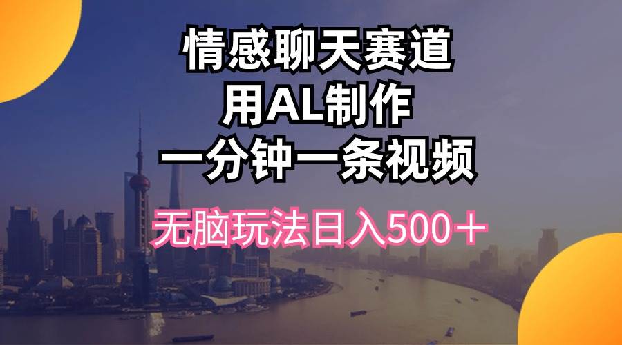 情感聊天赛道用al制作一分钟一条视频无脑玩法日入500+-翌晨科技网