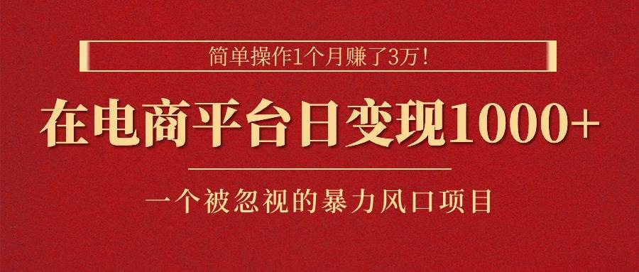 简单操作1个月赚了3万！在电商平台日变现1000+！一个被忽视的暴力风口...-翌晨科技网