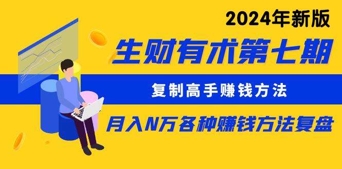 生财有术第七期：复制高手赚钱方法 月入N万各种方法复盘（更新到24年0313）-翌晨科技网