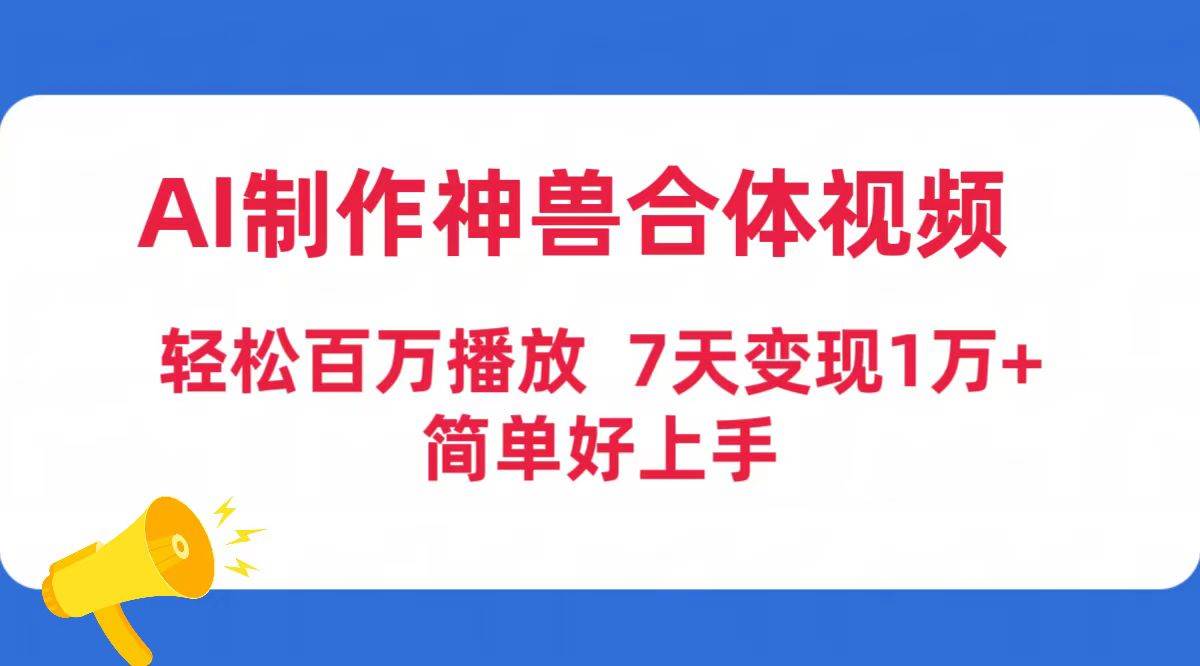 AI制作神兽合体视频,轻松百万播放,七天变现1万+简单好上手(工具+素材)-翌晨科技网