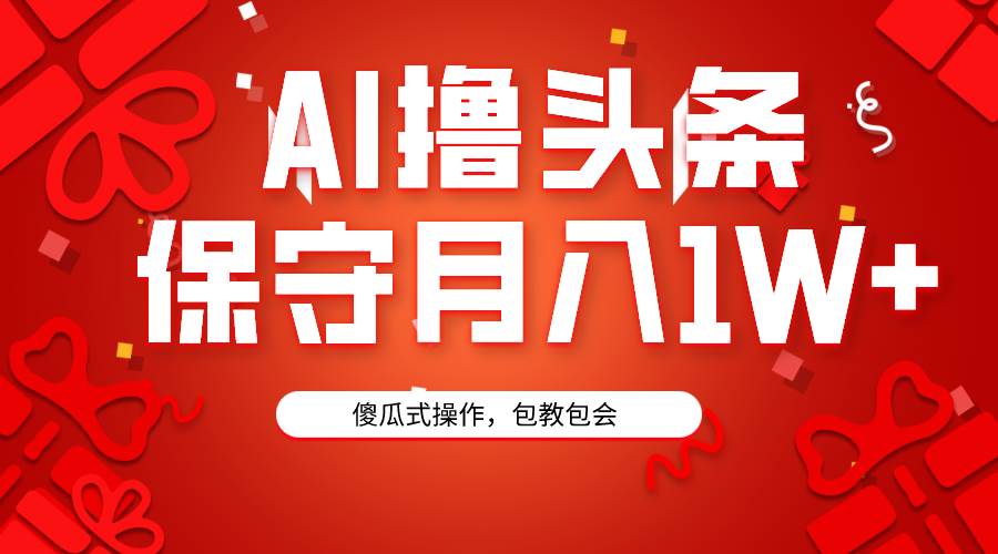 AI撸头条3天必起号，傻瓜操作3分钟1条，复制粘贴月入1W+。-翌晨科技网