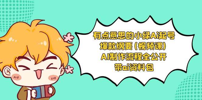 有点意思的小绿-Ai起号爆款纲要(视频课) AI制作流程全公开，附带ai资料包-翌晨科技网