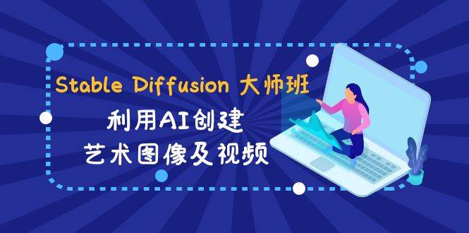 Stable Diffusion 大师班: 利用AI创建艺术图像及视频-31视频课-中英字幕-翌晨科技网