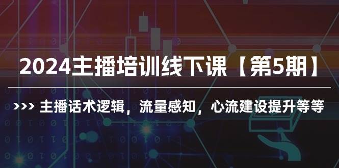 2024主播培训线下课【第5期】主播话术逻辑，流量感知，心流建设提升等等-翌晨科技网