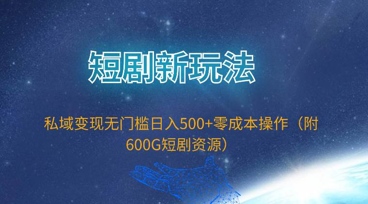 短剧新玩法，私域变现无门槛日入500+零成本操作（附600G短剧资源）-翌晨科技网