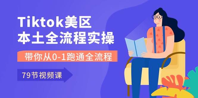 Tiktok-美区本土全流程实操课，带你从0-1跑通全流程（79节课）-翌晨科技网