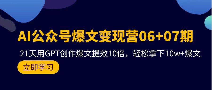 AI公众号爆文变现营06+07期，21天用GPT创作爆文提效10倍，轻松拿下10w+爆文-翌晨科技网