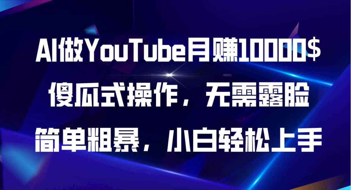 AI做YouTube月赚10000$,傻瓜式操作无需露脸,简单粗暴,小白轻松上手-翌晨科技网