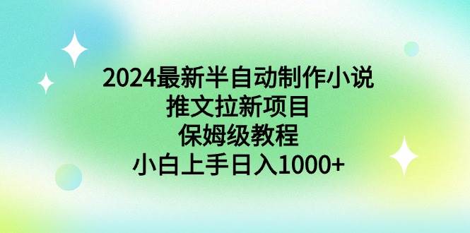 2024最新半自动制作小说推文拉新项目，保姆级教程，小白上手日入1000+-翌晨科技网