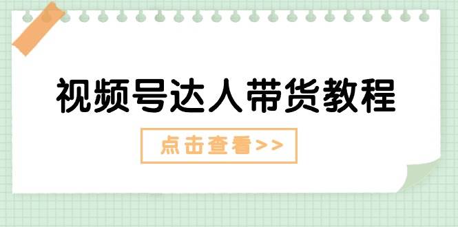 视频号达人带货教程：达人剧情打法+达人带货广告-翌晨科技网