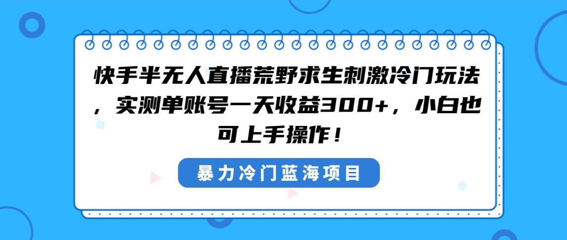 快手半无人直播荒野求生刺激冷门玩法,实测单账号一天收益300+,小白也...-翌晨科技网