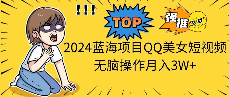 2024蓝海项目QQ美女短视频无脑操作月入3W+-翌晨科技网