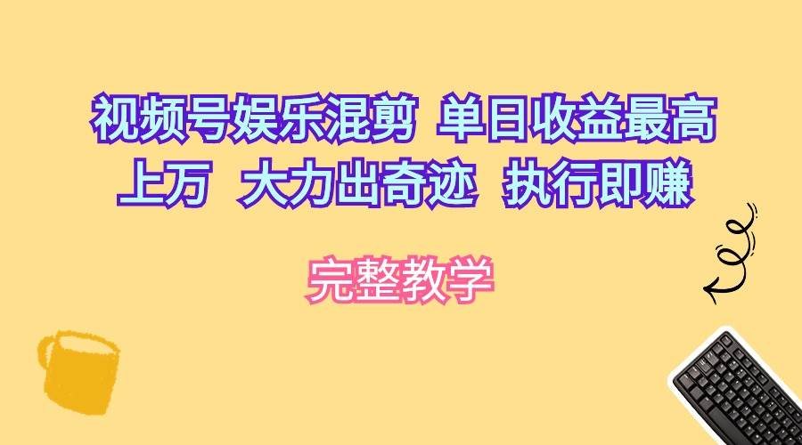 视频号娱乐混剪  单日收益最高上万   大力出奇迹   执行即赚-翌晨科技网