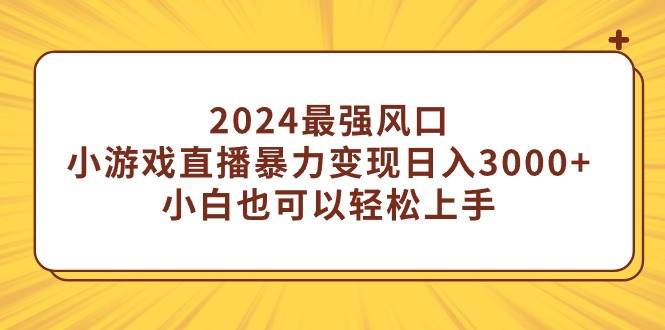 2024最强风口，小游戏直播暴力变现日入3000+小白也可以轻松上手-翌晨科技网