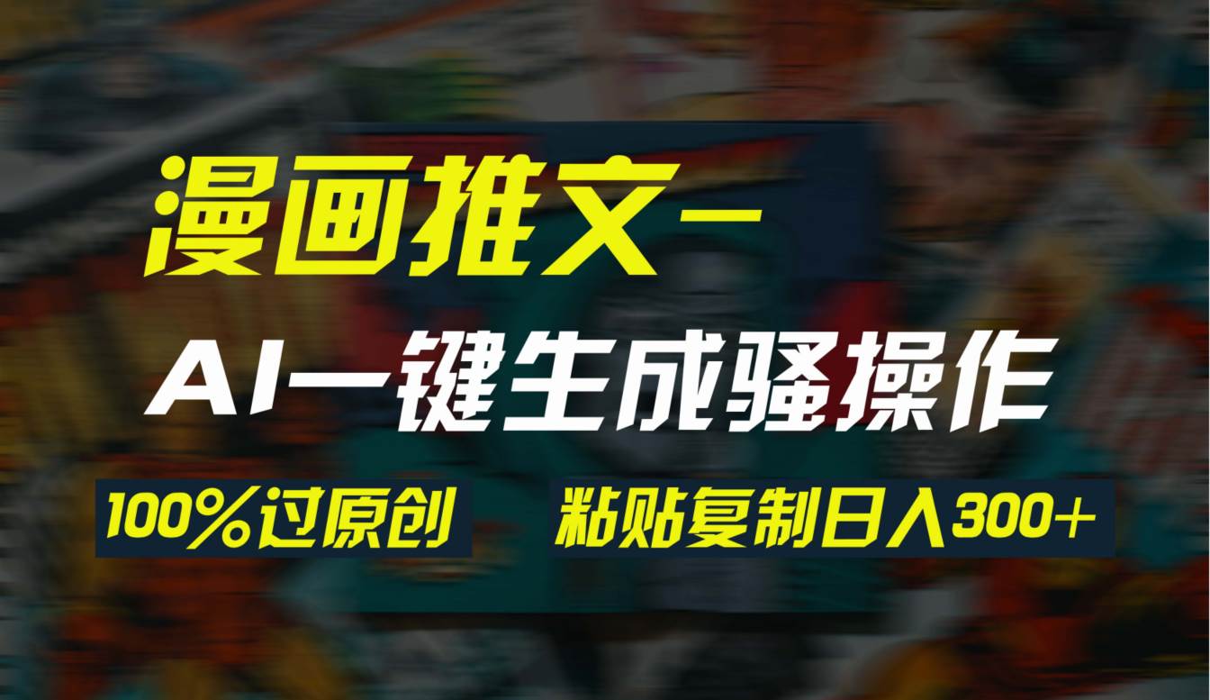 AI一键生成漫画爆款视频,3分钟1条双重去重100%过原创,粘贴复制日入300+-翌晨科技网